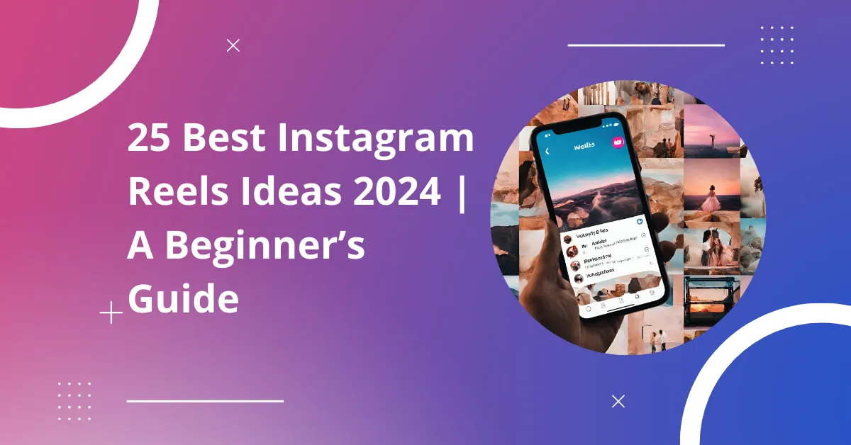 25 Best Instagram Reels Ideas 2024 | A Beginner’s Guide