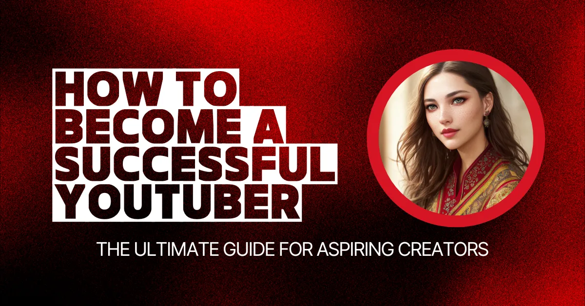 How to Become a Successful YouTuber: The Ultimate Guide for Aspiring Creators