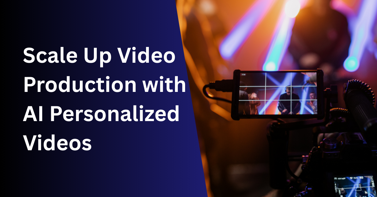 How to Scale Up Video Production with AI Personalized Videos in 4 Steps